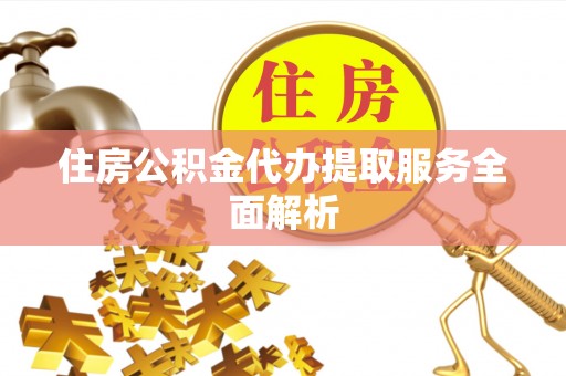 满州住房公积金代办提取服务全面解析